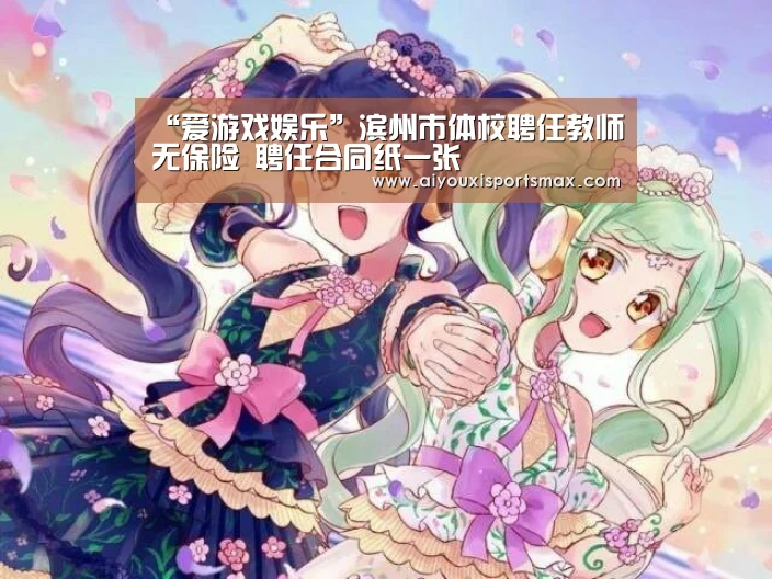 “爱游戏娱乐”滨州市体校聘任教师无保险 聘任合同纸一张(图3) 爱游戏真人