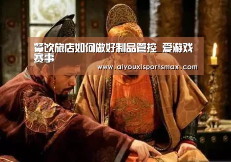 餐饮旅店如何做好制品管控_爱游戏赛事(图2) 爱游戏真人