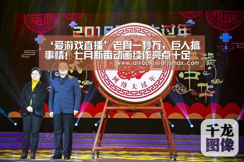 ‘爱游戏直播’老骨一秒万,巨人搞事情!七月新番动画续作亮点十足(图1) 爱游戏直播