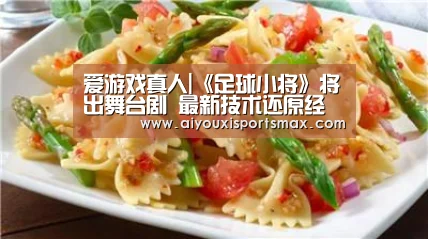 爱游戏真人|《足球小将》将出舞台剧 最新技术还原经典必杀技(图1) 爱游戏娱乐