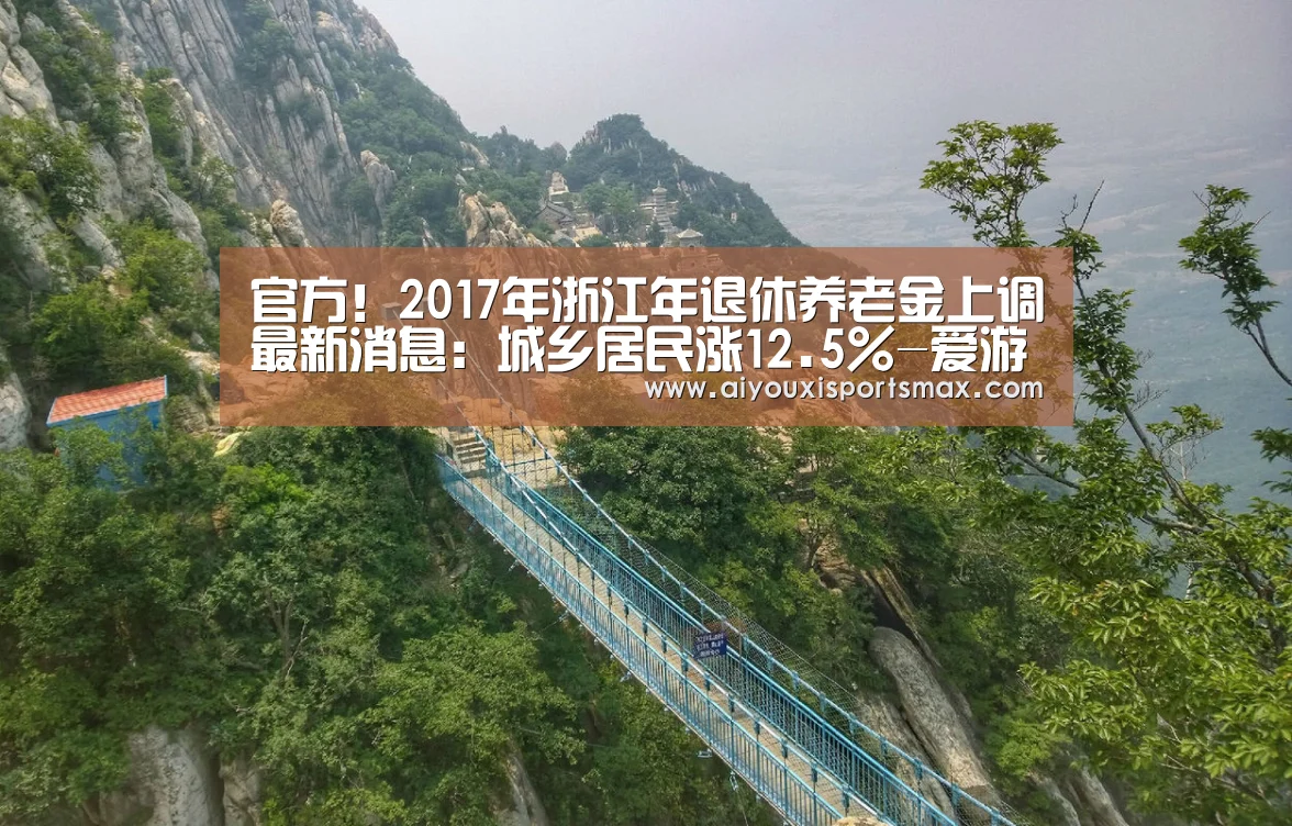 官方!2017年浙江年退休养老金上调最新消息:城乡居民涨12.5%-爱游戏赛事(图1) 爱游戏直播